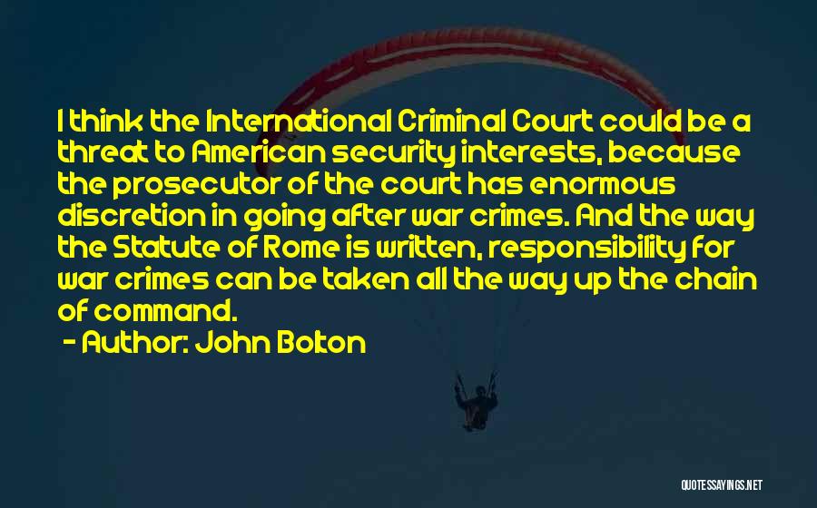 John Bolton Quotes: I Think The International Criminal Court Could Be A Threat To American Security Interests, Because The Prosecutor Of The Court