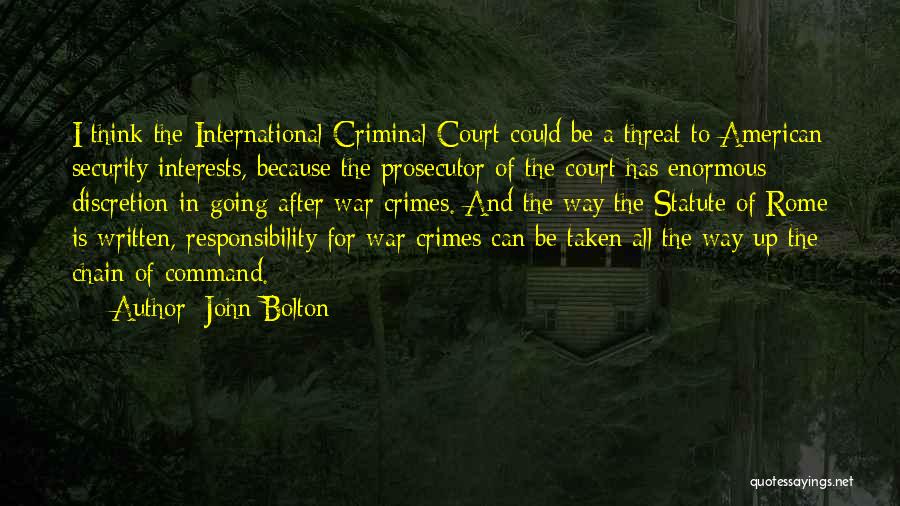 John Bolton Quotes: I Think The International Criminal Court Could Be A Threat To American Security Interests, Because The Prosecutor Of The Court