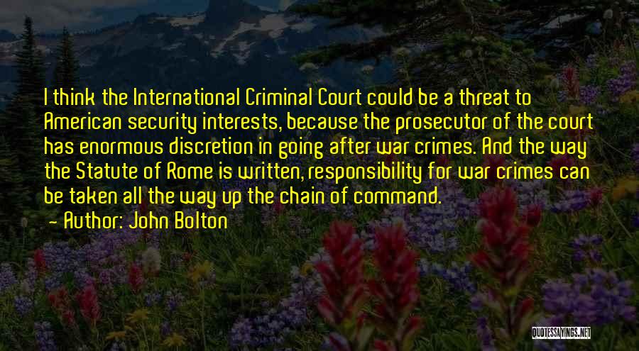 John Bolton Quotes: I Think The International Criminal Court Could Be A Threat To American Security Interests, Because The Prosecutor Of The Court