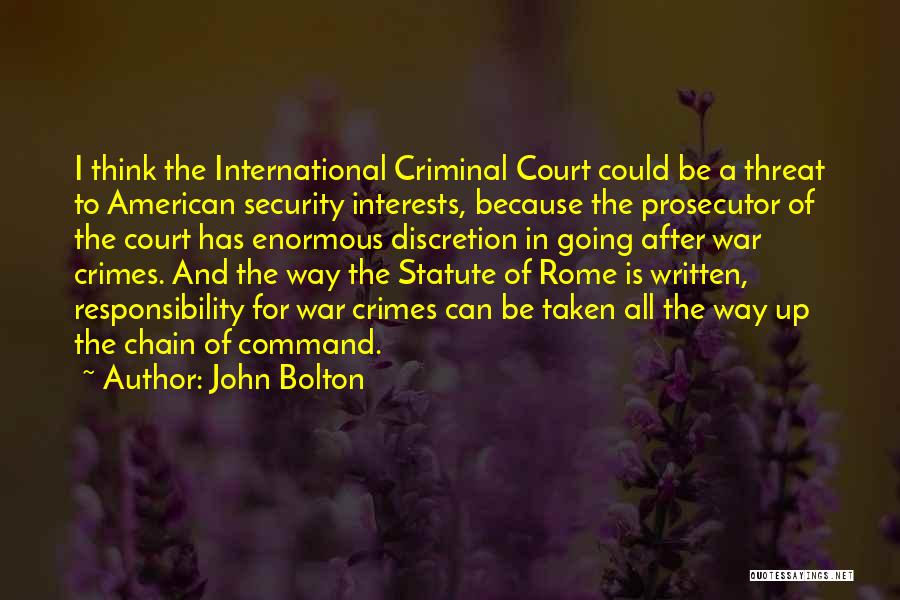 John Bolton Quotes: I Think The International Criminal Court Could Be A Threat To American Security Interests, Because The Prosecutor Of The Court