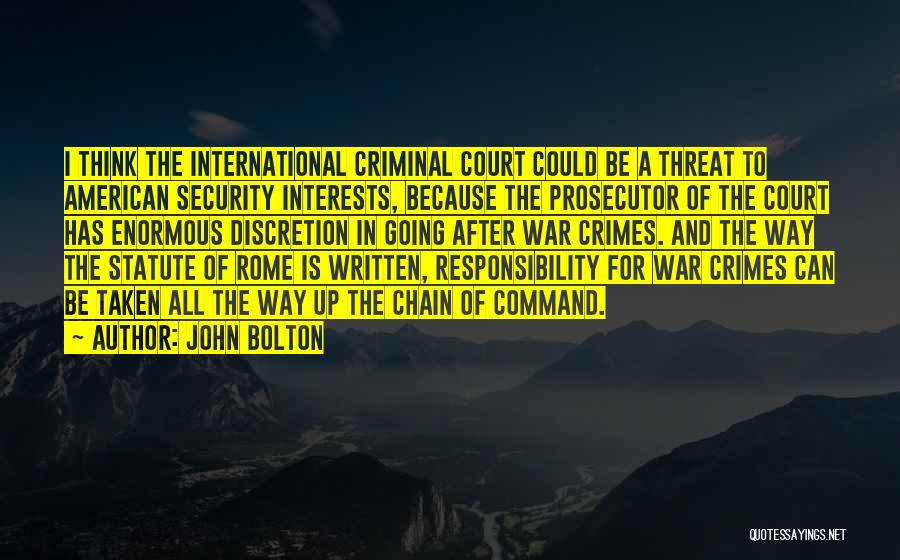 John Bolton Quotes: I Think The International Criminal Court Could Be A Threat To American Security Interests, Because The Prosecutor Of The Court