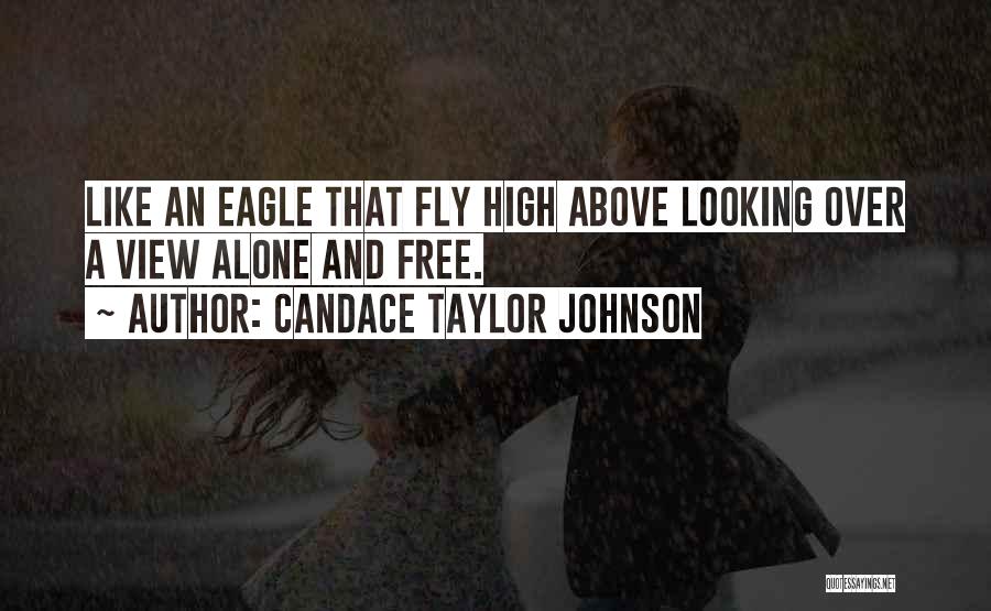 Candace Taylor Johnson Quotes: Like An Eagle That Fly High Above Looking Over A View Alone And Free.