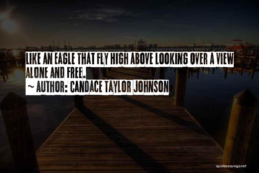 Candace Taylor Johnson Quotes: Like An Eagle That Fly High Above Looking Over A View Alone And Free.