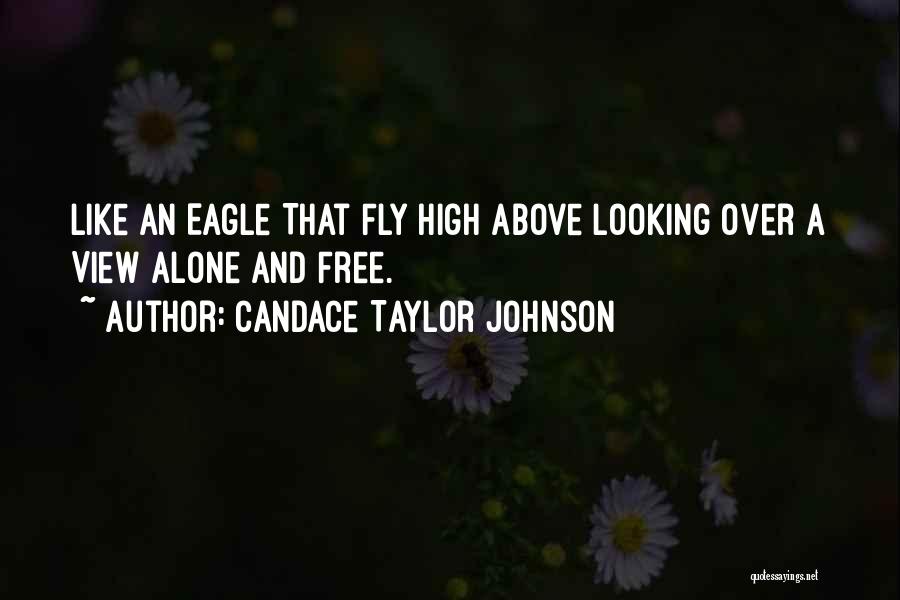 Candace Taylor Johnson Quotes: Like An Eagle That Fly High Above Looking Over A View Alone And Free.