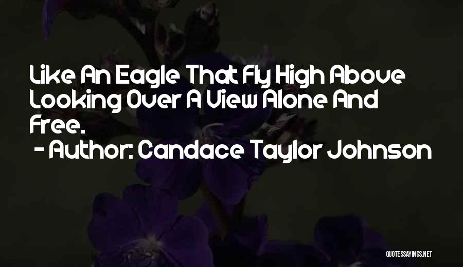 Candace Taylor Johnson Quotes: Like An Eagle That Fly High Above Looking Over A View Alone And Free.
