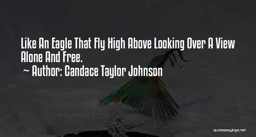 Candace Taylor Johnson Quotes: Like An Eagle That Fly High Above Looking Over A View Alone And Free.