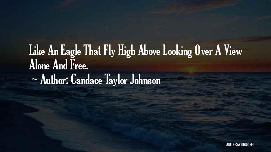 Candace Taylor Johnson Quotes: Like An Eagle That Fly High Above Looking Over A View Alone And Free.