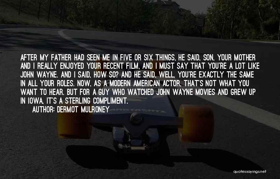 Dermot Mulroney Quotes: After My Father Had Seen Me In Five Or Six Things, He Said, Son, Your Mother And I Really Enjoyed