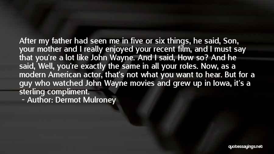 Dermot Mulroney Quotes: After My Father Had Seen Me In Five Or Six Things, He Said, Son, Your Mother And I Really Enjoyed