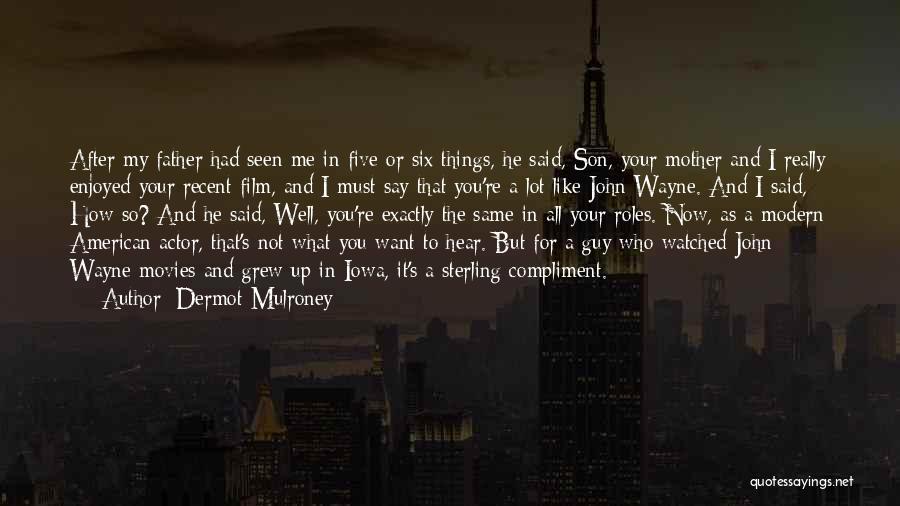 Dermot Mulroney Quotes: After My Father Had Seen Me In Five Or Six Things, He Said, Son, Your Mother And I Really Enjoyed