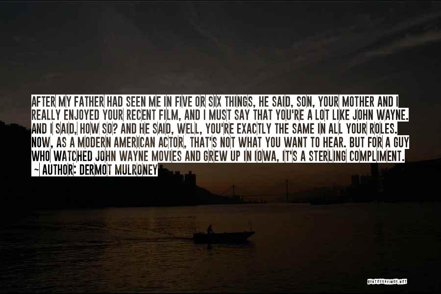 Dermot Mulroney Quotes: After My Father Had Seen Me In Five Or Six Things, He Said, Son, Your Mother And I Really Enjoyed