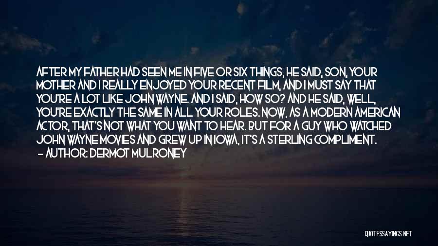 Dermot Mulroney Quotes: After My Father Had Seen Me In Five Or Six Things, He Said, Son, Your Mother And I Really Enjoyed