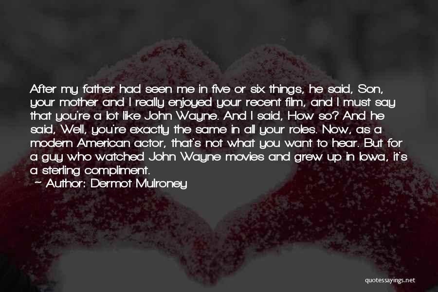 Dermot Mulroney Quotes: After My Father Had Seen Me In Five Or Six Things, He Said, Son, Your Mother And I Really Enjoyed