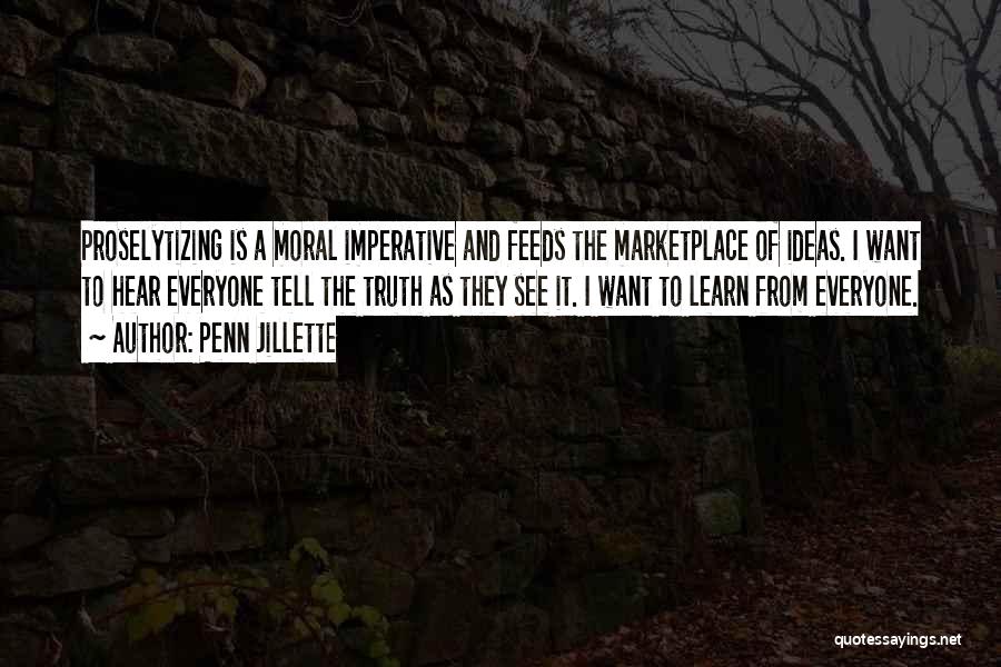 Penn Jillette Quotes: Proselytizing Is A Moral Imperative And Feeds The Marketplace Of Ideas. I Want To Hear Everyone Tell The Truth As