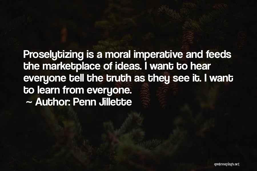 Penn Jillette Quotes: Proselytizing Is A Moral Imperative And Feeds The Marketplace Of Ideas. I Want To Hear Everyone Tell The Truth As