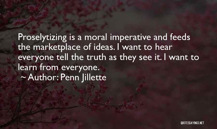 Penn Jillette Quotes: Proselytizing Is A Moral Imperative And Feeds The Marketplace Of Ideas. I Want To Hear Everyone Tell The Truth As