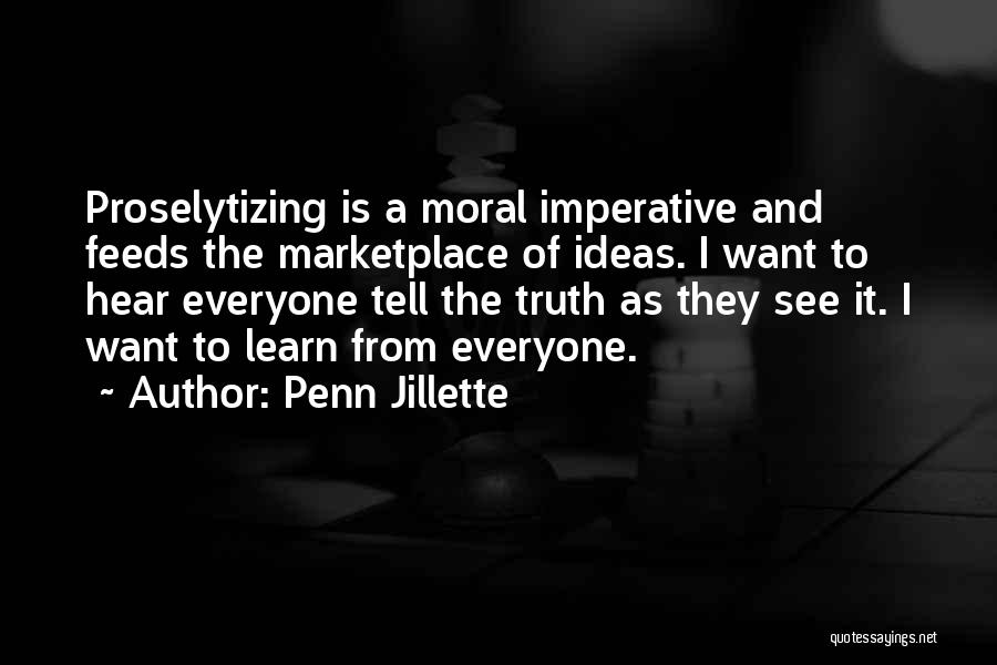 Penn Jillette Quotes: Proselytizing Is A Moral Imperative And Feeds The Marketplace Of Ideas. I Want To Hear Everyone Tell The Truth As