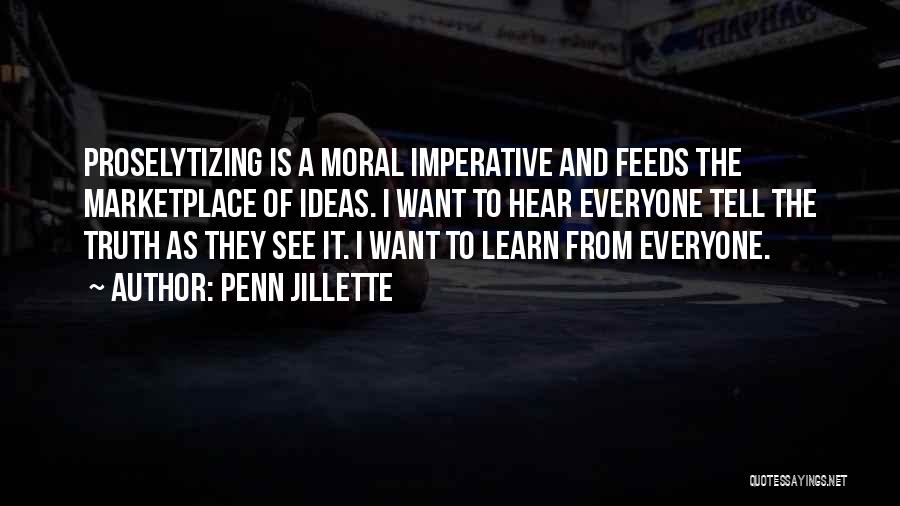 Penn Jillette Quotes: Proselytizing Is A Moral Imperative And Feeds The Marketplace Of Ideas. I Want To Hear Everyone Tell The Truth As