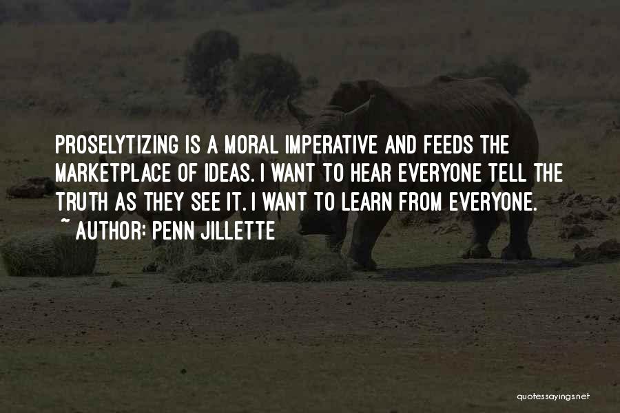 Penn Jillette Quotes: Proselytizing Is A Moral Imperative And Feeds The Marketplace Of Ideas. I Want To Hear Everyone Tell The Truth As