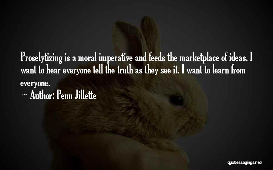 Penn Jillette Quotes: Proselytizing Is A Moral Imperative And Feeds The Marketplace Of Ideas. I Want To Hear Everyone Tell The Truth As