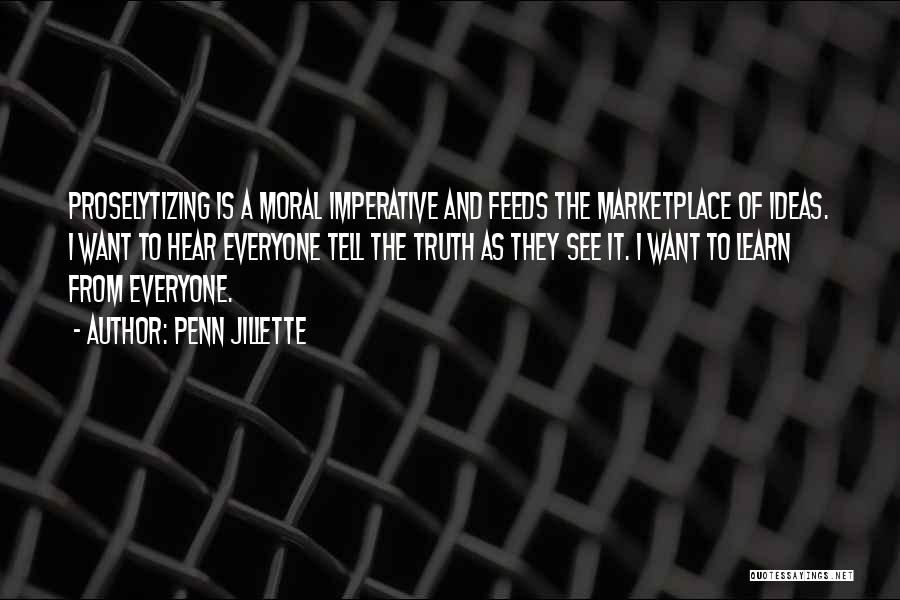 Penn Jillette Quotes: Proselytizing Is A Moral Imperative And Feeds The Marketplace Of Ideas. I Want To Hear Everyone Tell The Truth As
