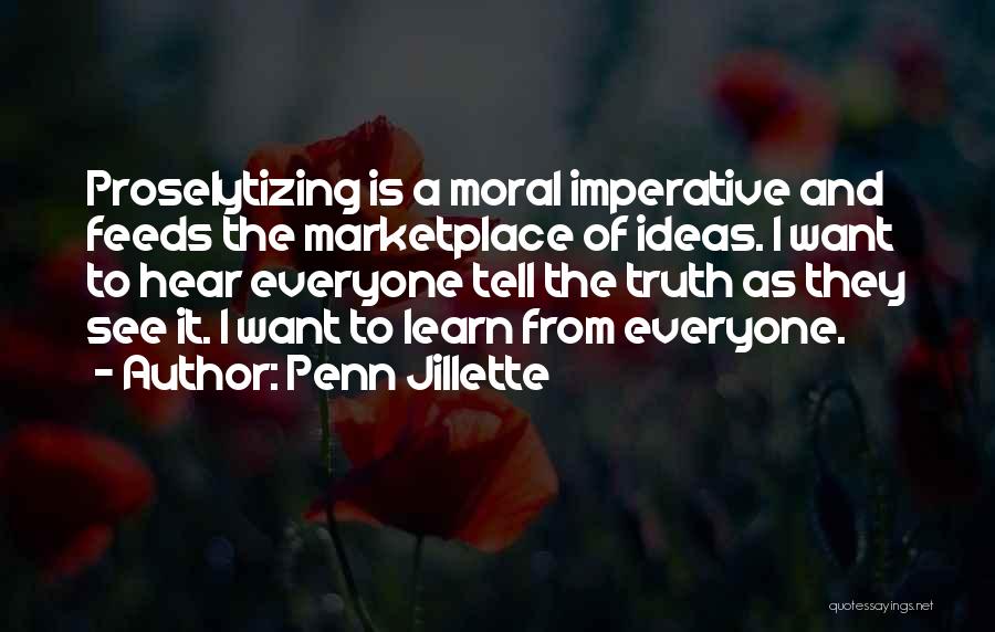 Penn Jillette Quotes: Proselytizing Is A Moral Imperative And Feeds The Marketplace Of Ideas. I Want To Hear Everyone Tell The Truth As