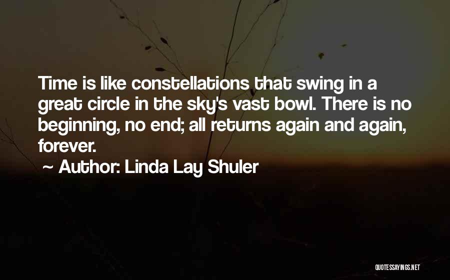 Linda Lay Shuler Quotes: Time Is Like Constellations That Swing In A Great Circle In The Sky's Vast Bowl. There Is No Beginning, No