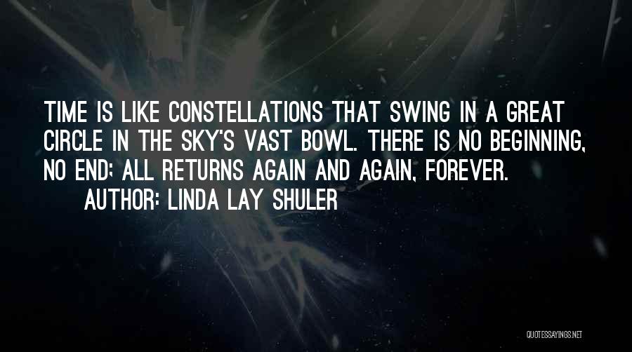 Linda Lay Shuler Quotes: Time Is Like Constellations That Swing In A Great Circle In The Sky's Vast Bowl. There Is No Beginning, No