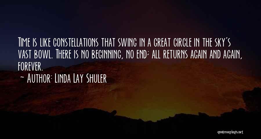 Linda Lay Shuler Quotes: Time Is Like Constellations That Swing In A Great Circle In The Sky's Vast Bowl. There Is No Beginning, No