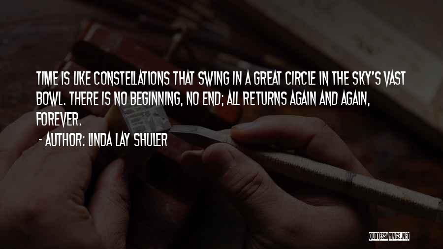 Linda Lay Shuler Quotes: Time Is Like Constellations That Swing In A Great Circle In The Sky's Vast Bowl. There Is No Beginning, No