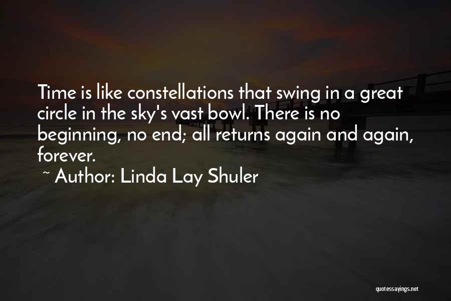 Linda Lay Shuler Quotes: Time Is Like Constellations That Swing In A Great Circle In The Sky's Vast Bowl. There Is No Beginning, No