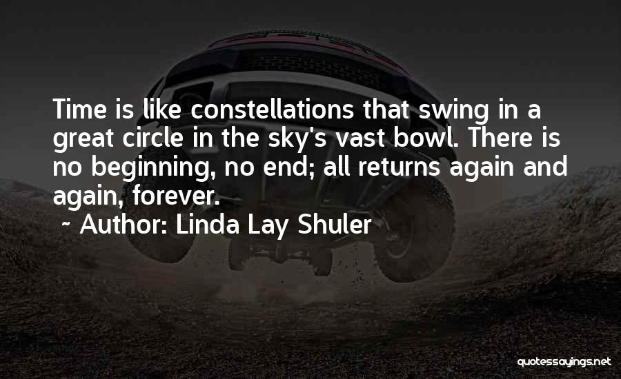 Linda Lay Shuler Quotes: Time Is Like Constellations That Swing In A Great Circle In The Sky's Vast Bowl. There Is No Beginning, No