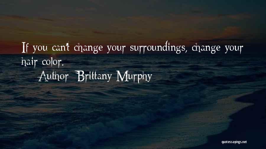 Brittany Murphy Quotes: If You Can't Change Your Surroundings, Change Your Hair Color.