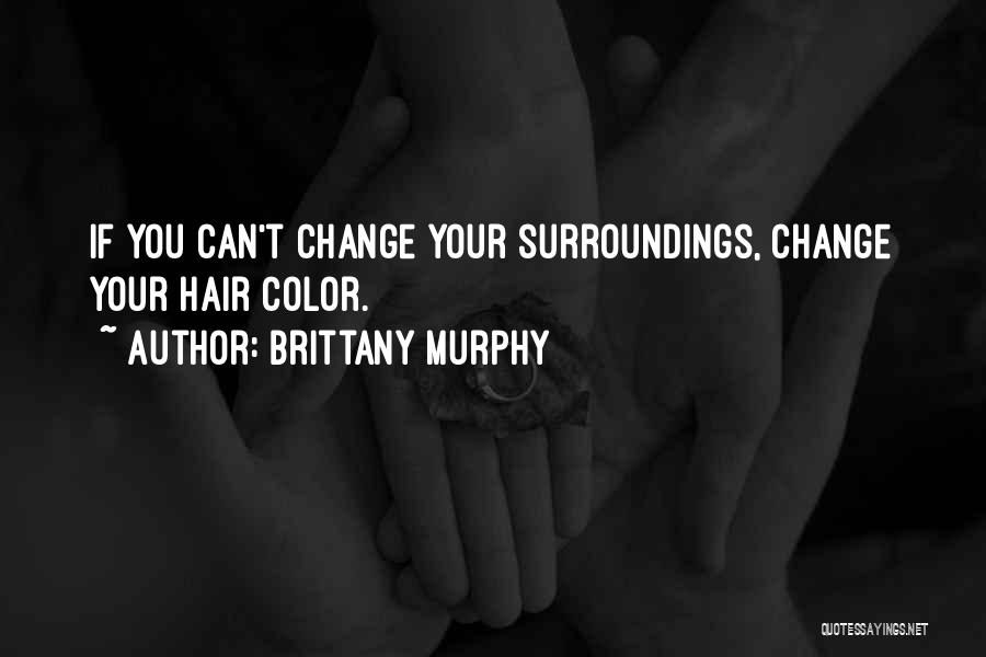 Brittany Murphy Quotes: If You Can't Change Your Surroundings, Change Your Hair Color.