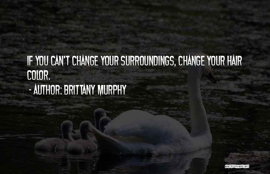 Brittany Murphy Quotes: If You Can't Change Your Surroundings, Change Your Hair Color.