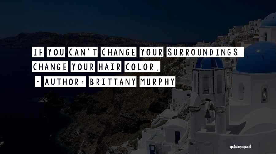 Brittany Murphy Quotes: If You Can't Change Your Surroundings, Change Your Hair Color.