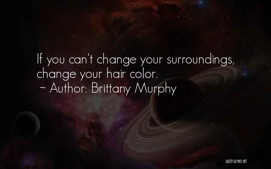 Brittany Murphy Quotes: If You Can't Change Your Surroundings, Change Your Hair Color.