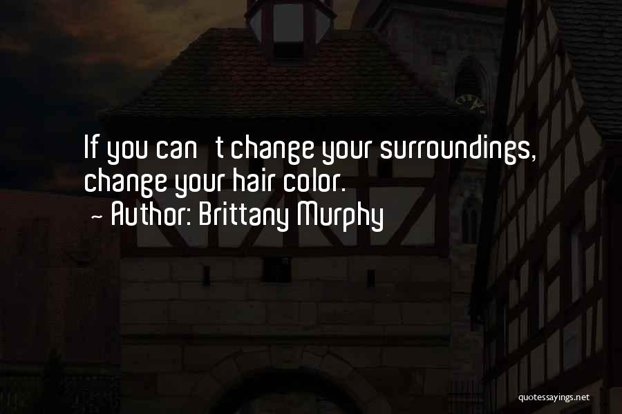 Brittany Murphy Quotes: If You Can't Change Your Surroundings, Change Your Hair Color.