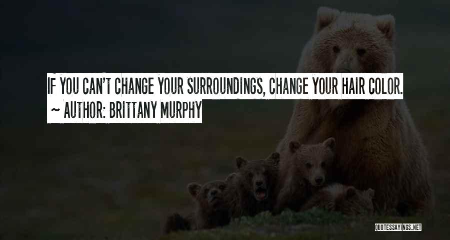 Brittany Murphy Quotes: If You Can't Change Your Surroundings, Change Your Hair Color.