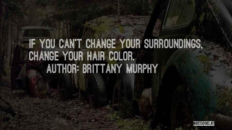 Brittany Murphy Quotes: If You Can't Change Your Surroundings, Change Your Hair Color.