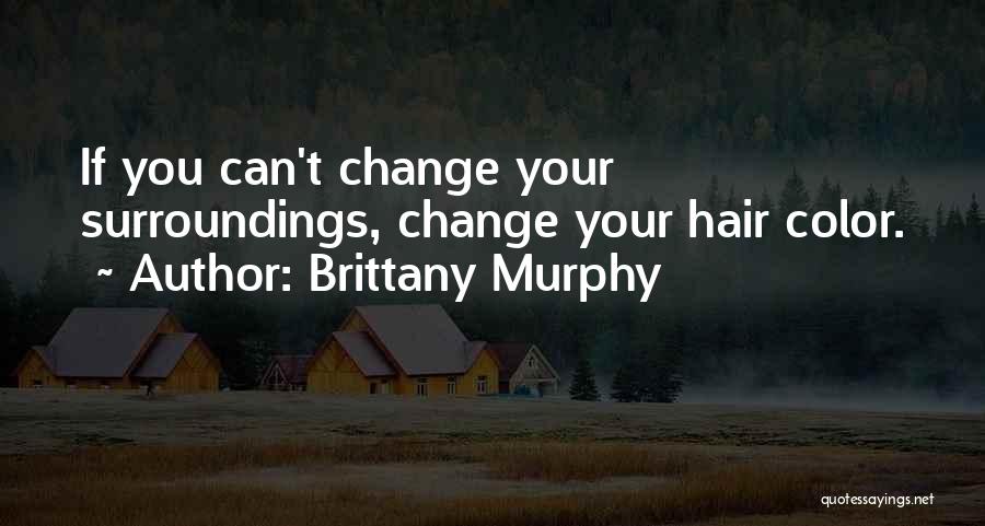 Brittany Murphy Quotes: If You Can't Change Your Surroundings, Change Your Hair Color.