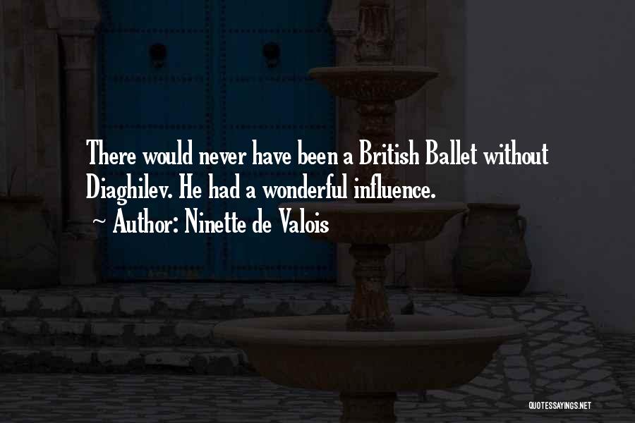 Ninette De Valois Quotes: There Would Never Have Been A British Ballet Without Diaghilev. He Had A Wonderful Influence.