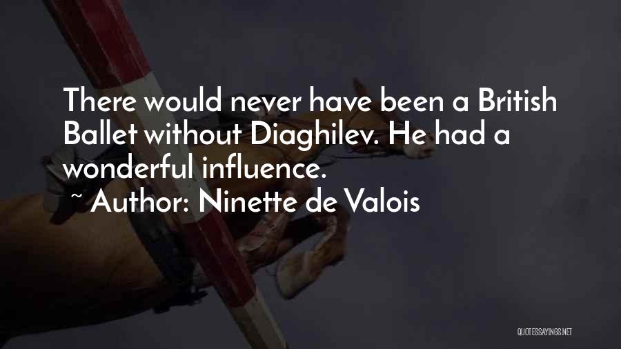 Ninette De Valois Quotes: There Would Never Have Been A British Ballet Without Diaghilev. He Had A Wonderful Influence.