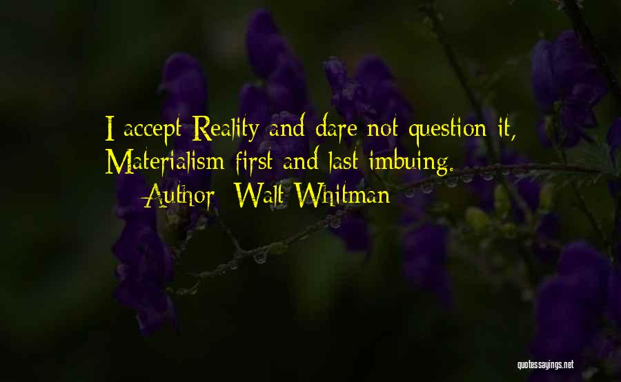 Walt Whitman Quotes: I Accept Reality And Dare Not Question It, Materialism First And Last Imbuing.