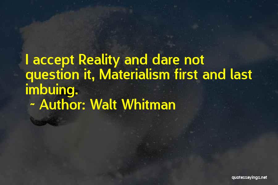 Walt Whitman Quotes: I Accept Reality And Dare Not Question It, Materialism First And Last Imbuing.