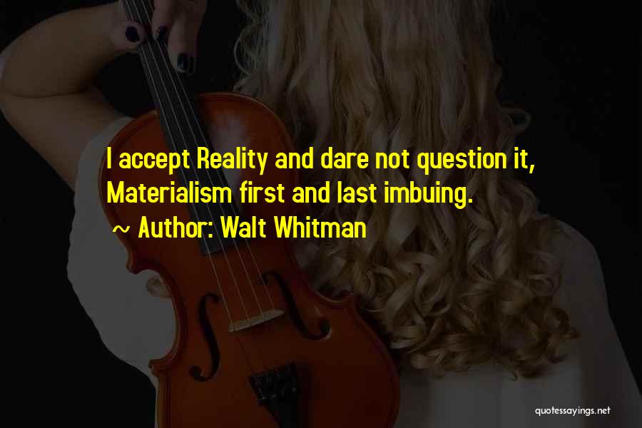 Walt Whitman Quotes: I Accept Reality And Dare Not Question It, Materialism First And Last Imbuing.