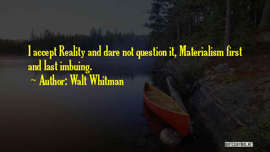 Walt Whitman Quotes: I Accept Reality And Dare Not Question It, Materialism First And Last Imbuing.