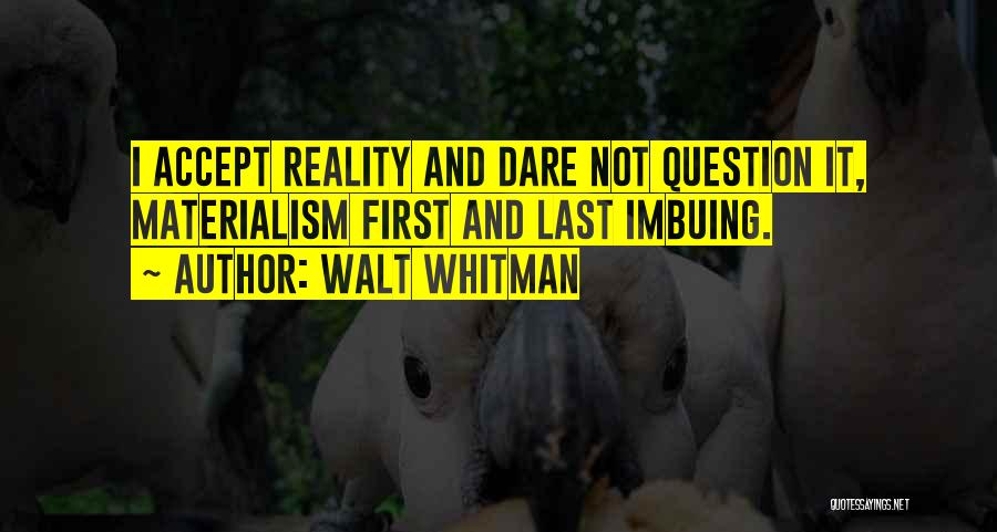 Walt Whitman Quotes: I Accept Reality And Dare Not Question It, Materialism First And Last Imbuing.