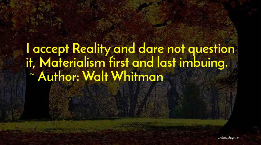 Walt Whitman Quotes: I Accept Reality And Dare Not Question It, Materialism First And Last Imbuing.