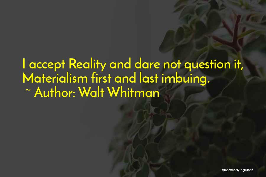Walt Whitman Quotes: I Accept Reality And Dare Not Question It, Materialism First And Last Imbuing.